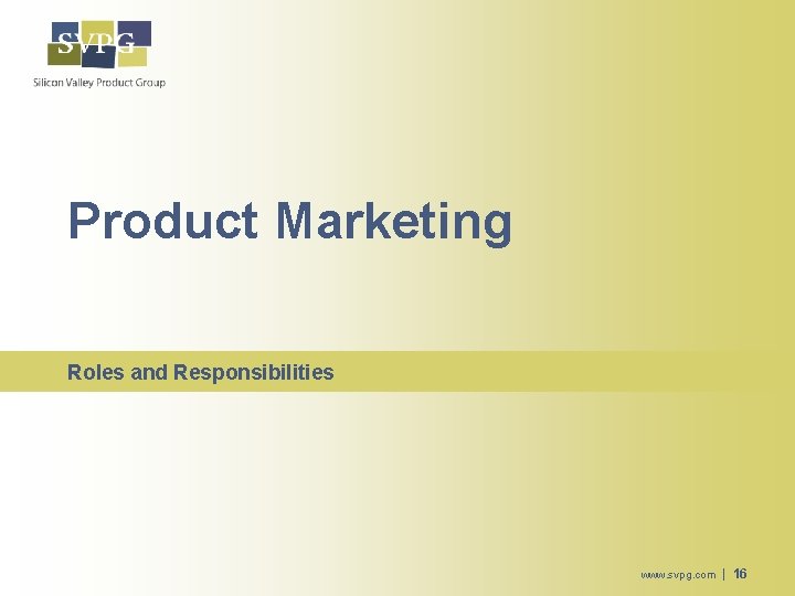 Product Marketing Roles and Responsibilities www. svpg. com | 16 