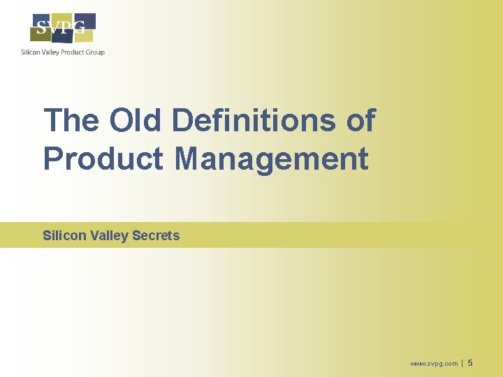 The Old Definitions of Product Management Silicon Valley Secrets www. svpg. com | 5