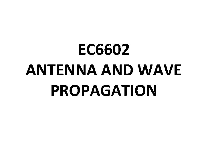 EC 6602 ANTENNA AND WAVE PROPAGATION 