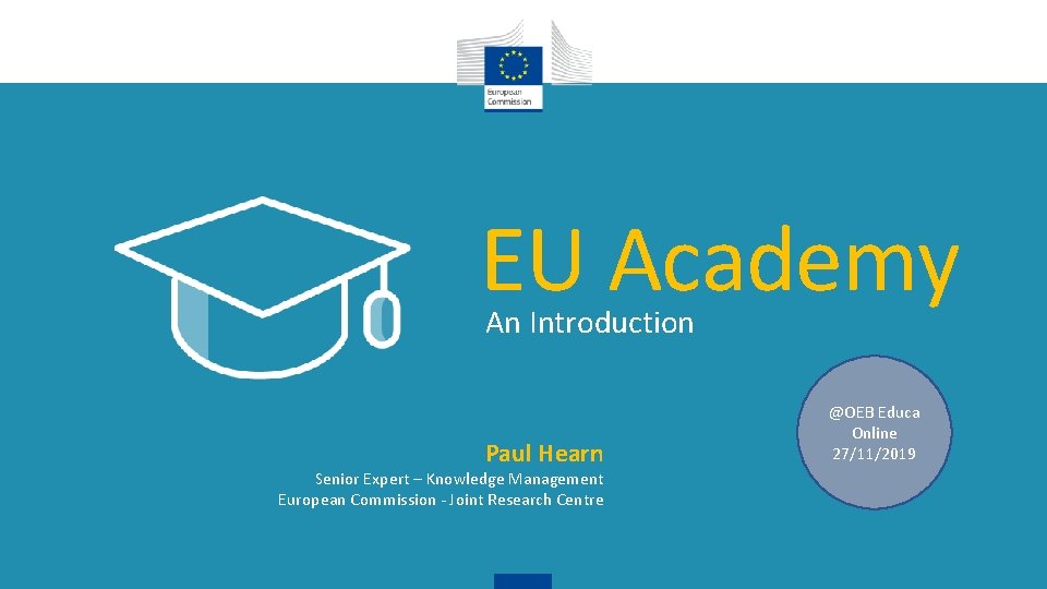 EU Academy An Introduction Paul Hearn Senior Expert – Knowledge Management European Commission -