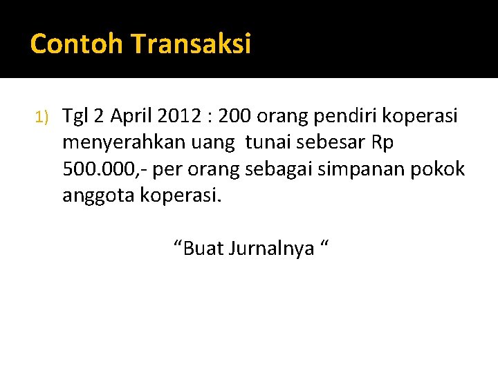 Contoh Transaksi 1) Tgl 2 April 2012 : 200 orang pendiri koperasi menyerahkan uang