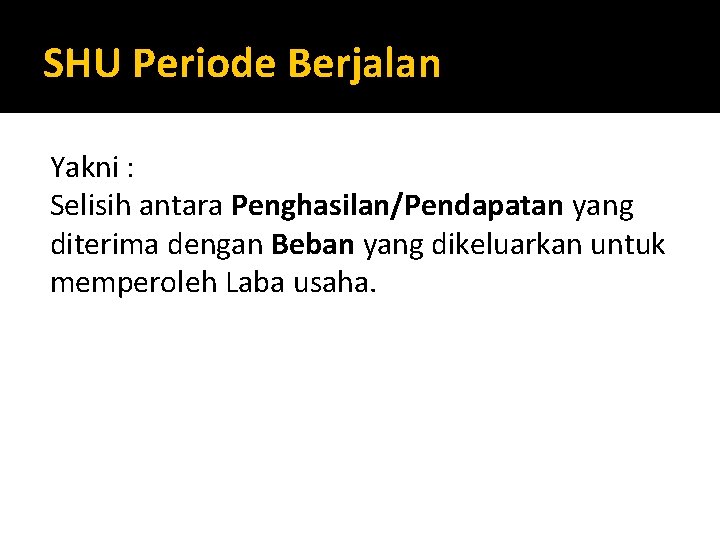 SHU Periode Berjalan Yakni : Selisih antara Penghasilan/Pendapatan yang diterima dengan Beban yang dikeluarkan