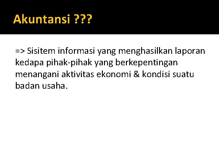 Akuntansi ? ? ? => Sisitem informasi yang menghasilkan laporan kedapa pihak-pihak yang berkepentingan