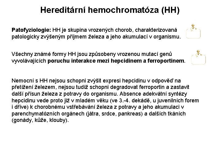 Hereditární hemochromatóza (HH) Patofyziologie: HH je skupina vrozených chorob, charakterizovaná patologicky zvýšeným příjmem železa