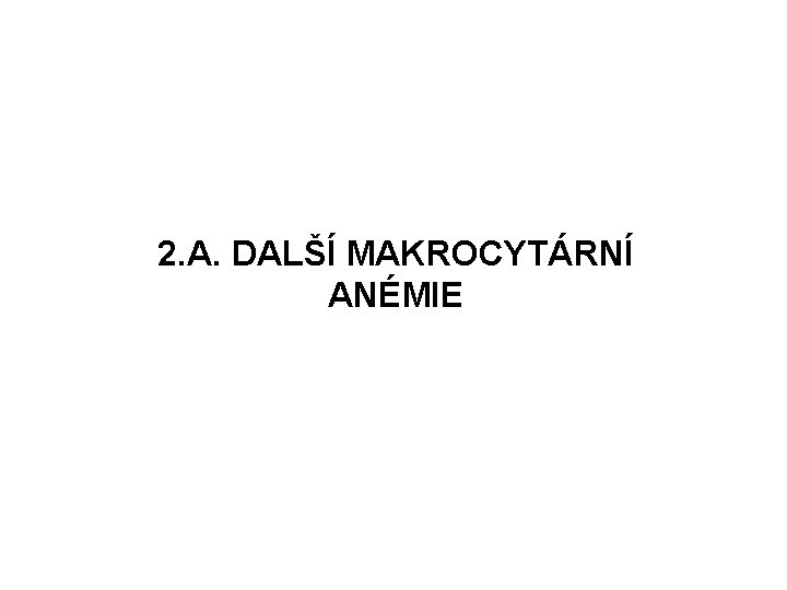 2. A. DALŠÍ MAKROCYTÁRNÍ ANÉMIE 2. A. DALŠÍ MAKROCYTÁRNÍ ANÉMIE