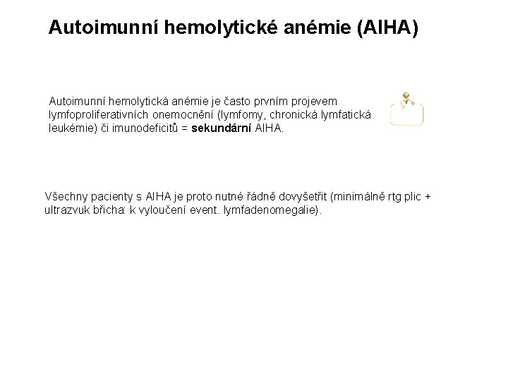 Autoimunní hemolytické anémie (AIHA) Autoimunní hemolytická anémie je často prvním projevem lymfoproliferativních onemocnění (lymfomy,