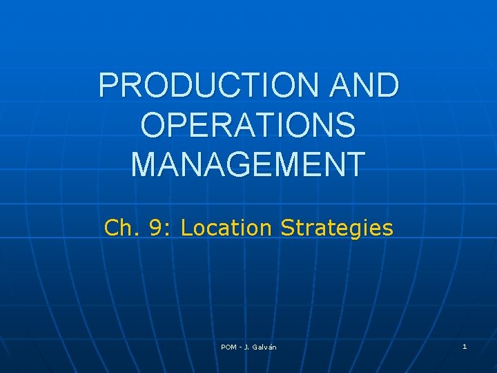 PRODUCTION AND OPERATIONS MANAGEMENT Ch. 9: Location Strategies POM - J. Galván 1 