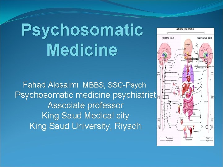 Psychosomatic Medicine Fahad Alosaimi MBBS, SSC-Psych Psychosomatic medicine psychiatrist Associate professor King Saud Medical