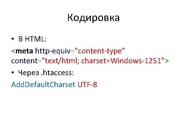 Кодировка • В HTML: <meta http-equiv="content-type" content="text/html; charset=Windows-1251"> • Через. htaccess: Add. Default. Charset