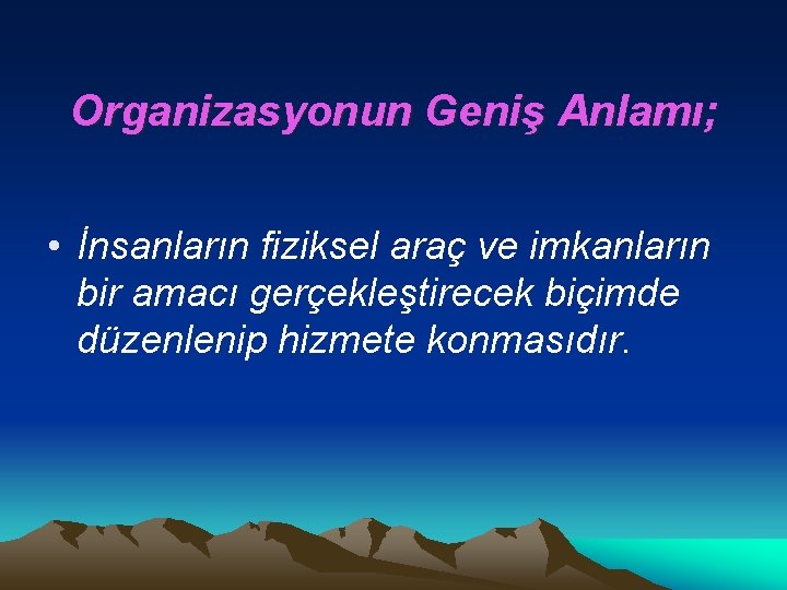 Organizasyonun Geniş Anlamı; • İnsanların fiziksel araç ve imkanların bir amacı gerçekleştirecek biçimde düzenlenip