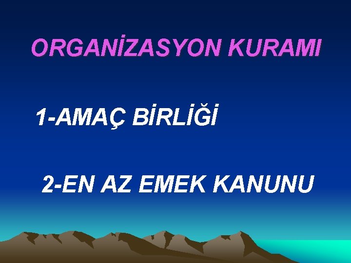 ORGANİZASYON KURAMI 1 -AMAÇ BİRLİĞİ 2 -EN AZ EMEK KANUNU 