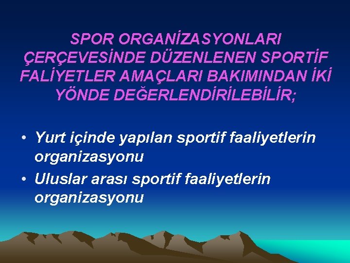 SPOR ORGANİZASYONLARI ÇERÇEVESİNDE DÜZENLENEN SPORTİF FALİYETLER AMAÇLARI BAKIMINDAN İKİ YÖNDE DEĞERLENDİRİLEBİLİR; • Yurt içinde