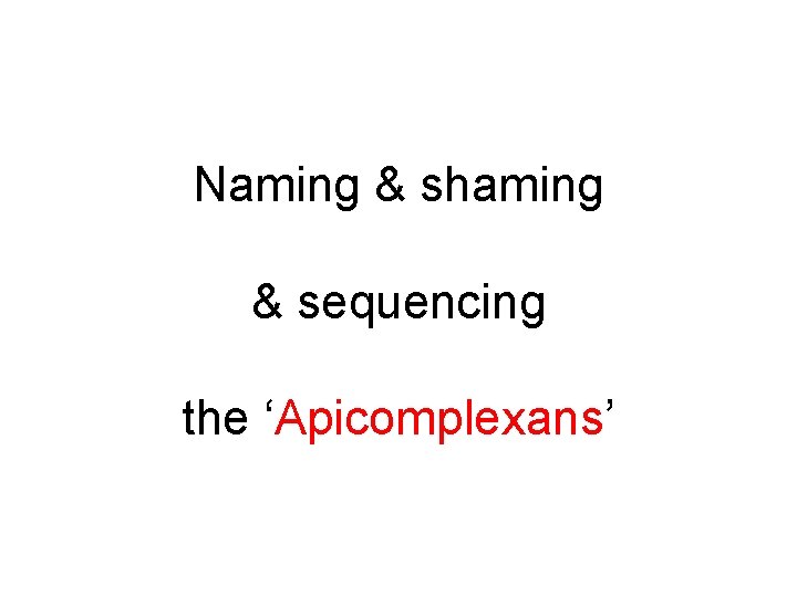 Naming & shaming & sequencing the ‘Apicomplexans’ 