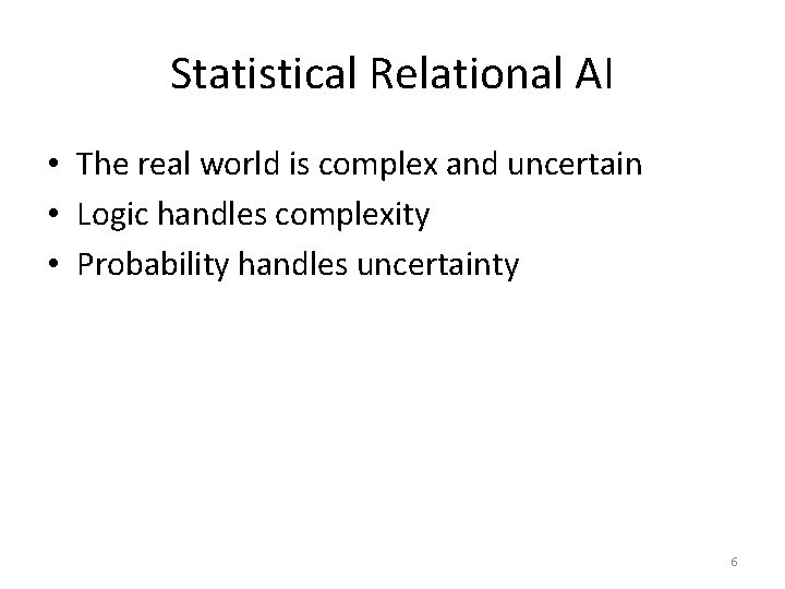 Statistical Relational AI • The real world is complex and uncertain • Logic handles