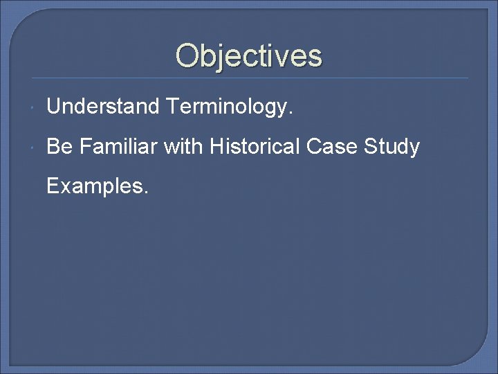 Objectives Understand Terminology. Be Familiar with Historical Case Study Examples. 