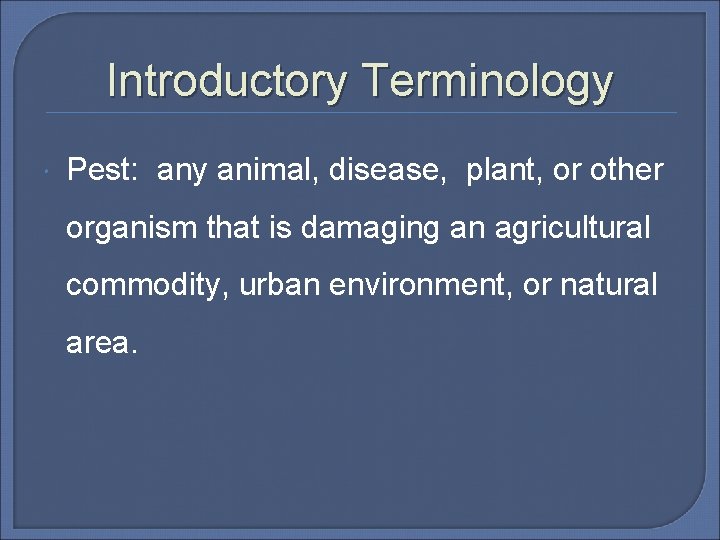 Introductory Terminology Pest: any animal, disease, plant, or other organism that is damaging an