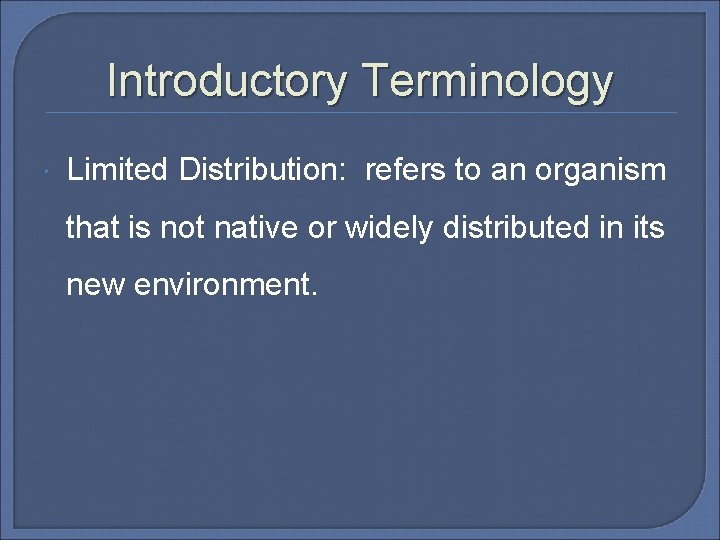 Introductory Terminology Limited Distribution: refers to an organism that is not native or widely