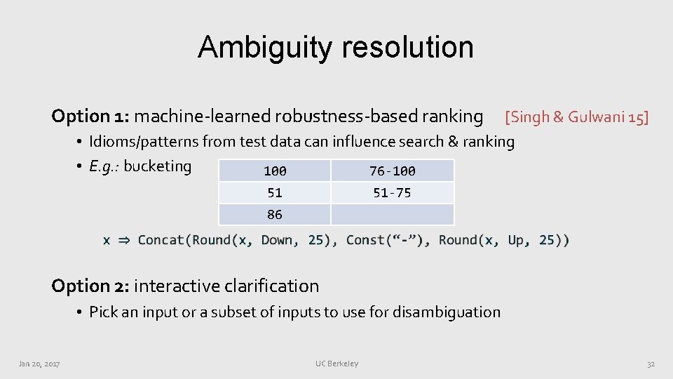 Ambiguity resolution Option 1: machine-learned robustness-based ranking [Singh & Gulwani 15] • Idioms/patterns from