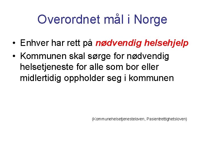 Overordnet mål i Norge • Enhver har rett på nødvendig helsehjelp • Kommunen skal