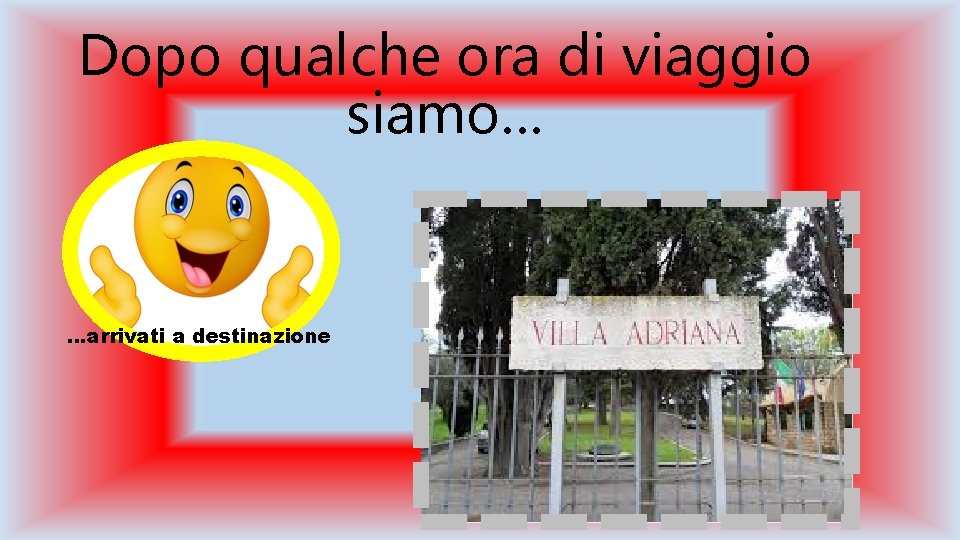 Dopo qualche ora di viaggio siamo… …arrivati a destinazione 