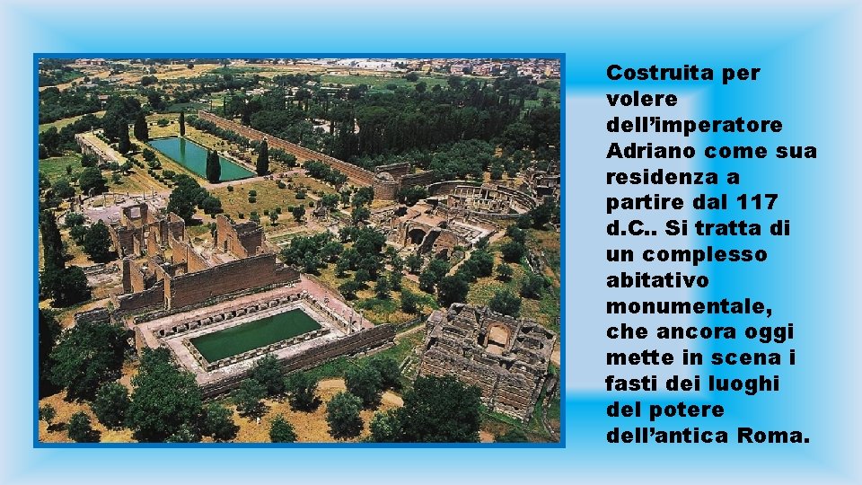 Costruita per volere dell’imperatore Adriano come sua residenza a partire dal 117 d. C.