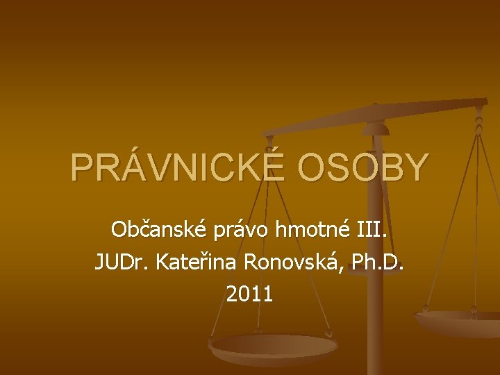 PRÁVNICKÉ OSOBY Občanské právo hmotné III. JUDr. Kateřina Ronovská, Ph. D. 2011 