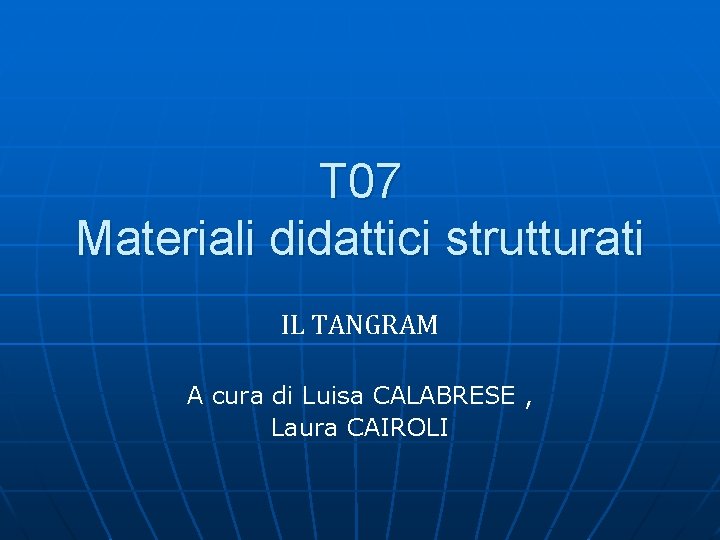 T 07 Materiali didattici strutturati IL TANGRAM A cura di Luisa CALABRESE , Laura