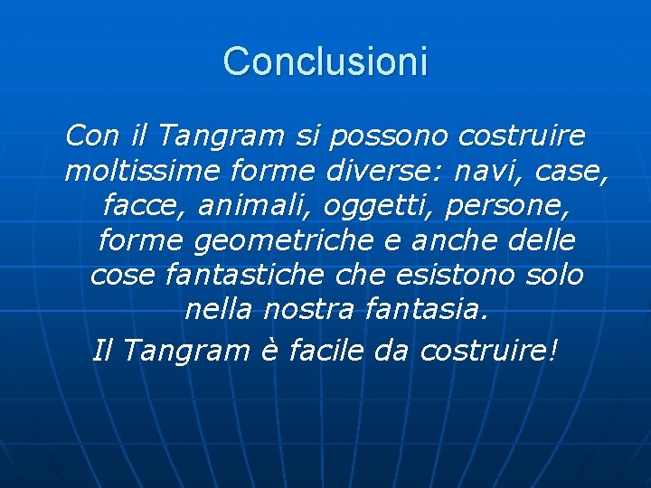 Conclusioni Con il Tangram si possono costruire moltissime forme diverse: navi, case, facce, animali,