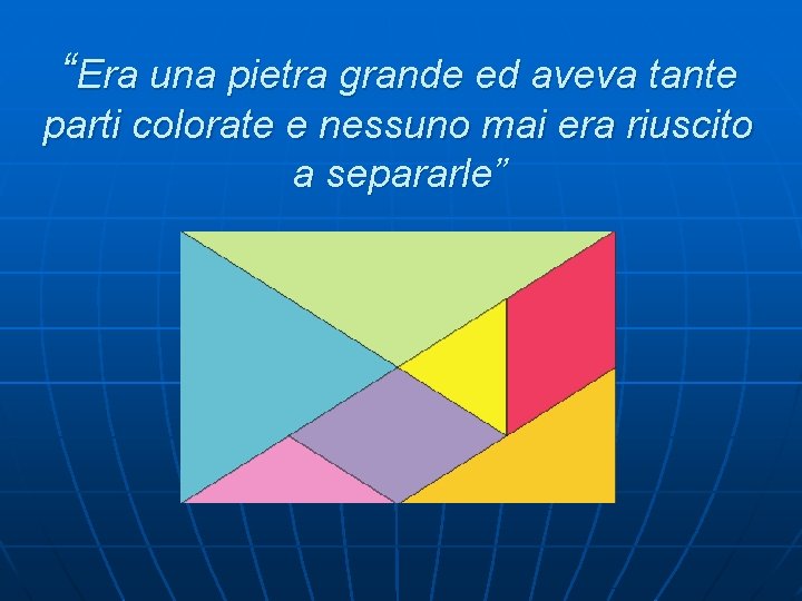 “Era una pietra grande ed aveva tante parti colorate e nessuno mai era riuscito