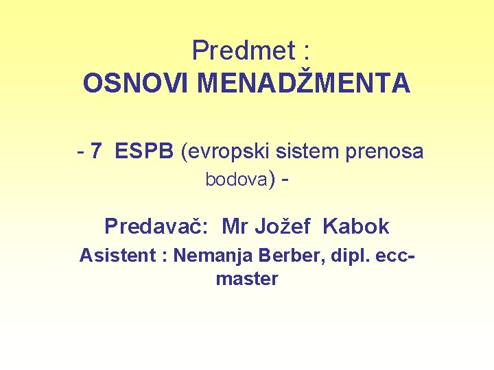 Predmet : OSNOVI MENADŽMENTA - 7 ESPB (evropski sistem prenosa bodova) Predavač: Mr Jožef