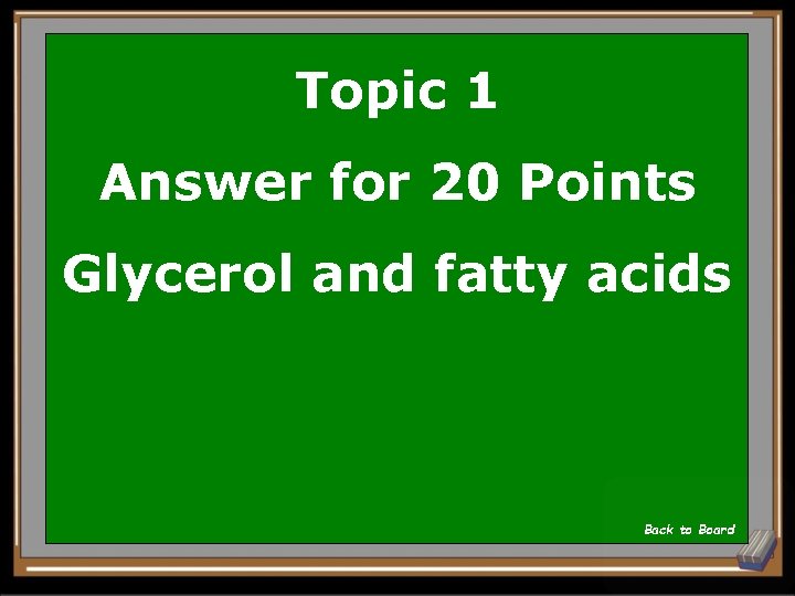 Topic 1 Answer for 20 Points Glycerol and fatty acids Back to Board 