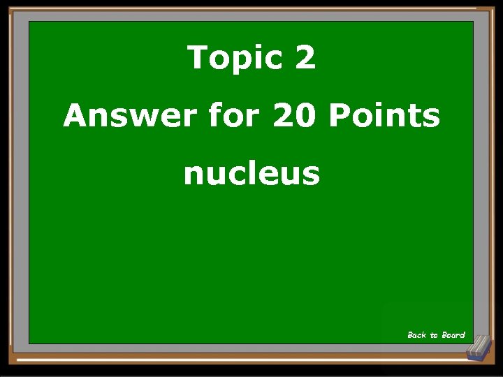 Topic 2 Answer for 20 Points nucleus Back to Board 