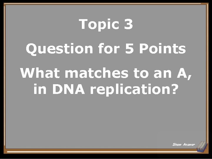 Topic 3 Question for 5 Points What matches to an A, in DNA replication?