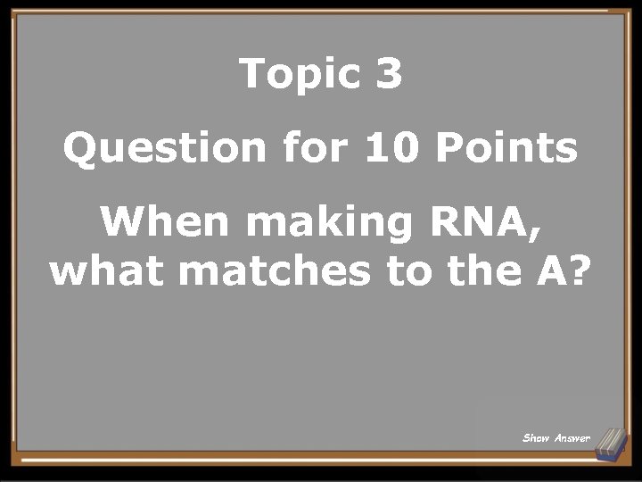 Topic 3 Question for 10 Points When making RNA, what matches to the A?