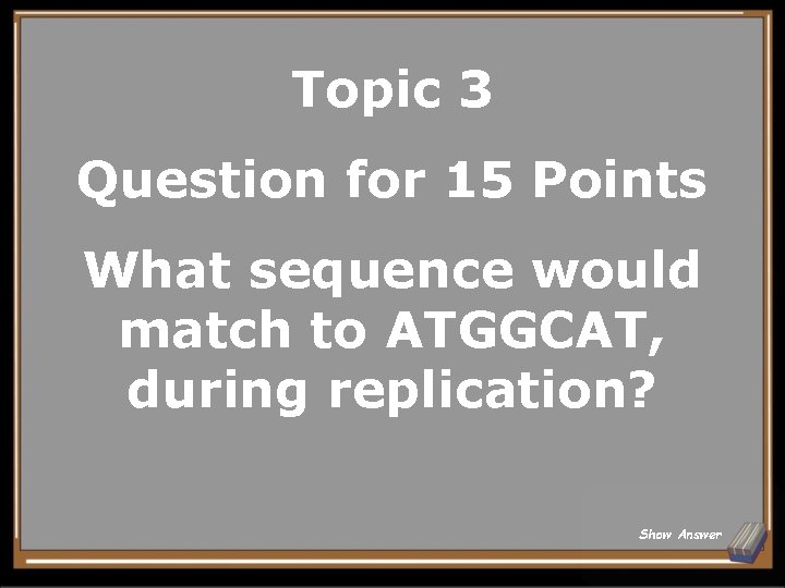 Topic 3 Question for 15 Points What sequence would match to ATGGCAT, during replication?