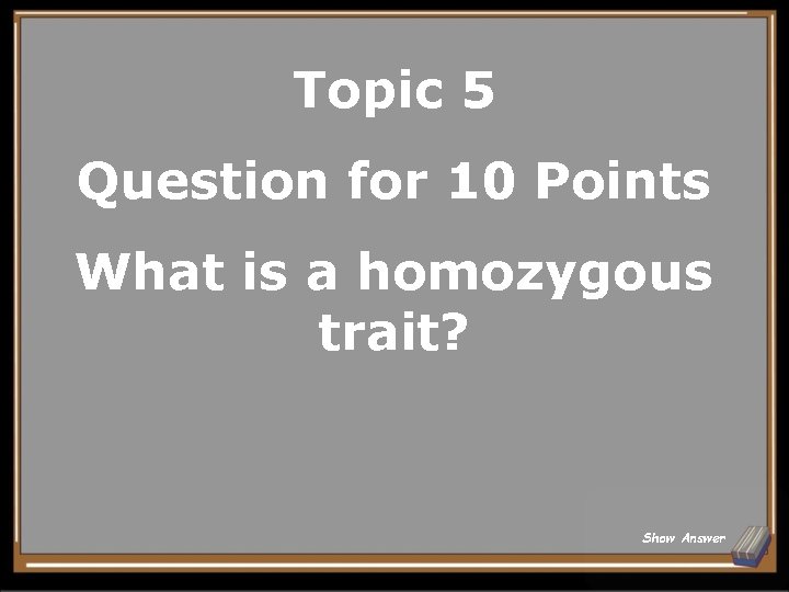 Topic 5 Question for 10 Points What is a homozygous trait? Show Answer 