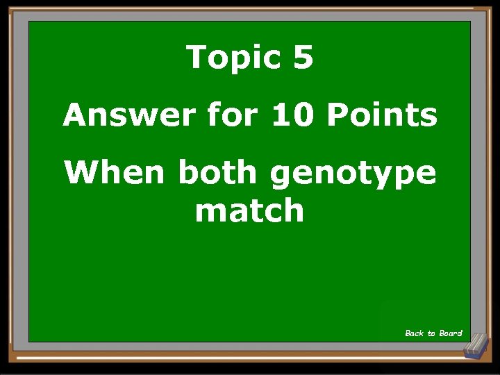 Topic 5 Answer for 10 Points When both genotype match Back to Board 