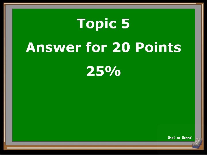 Topic 5 Answer for 20 Points 25% Back to Board 