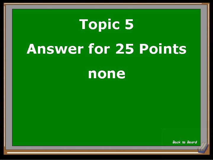 Topic 5 Answer for 25 Points none Back to Board 