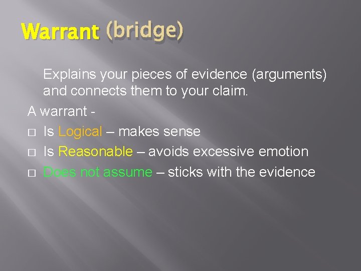 Warrant (bridge) Explains your pieces of evidence (arguments) and connects them to your claim.
