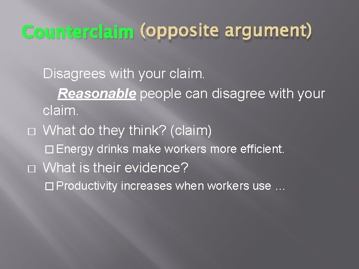 Counterclaim (opposite argument) � Disagrees with your claim. Reasonable people can disagree with your