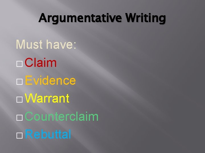 Argumentative Writing Must have: � Claim � Evidence � Warrant � Counterclaim � Rebuttal