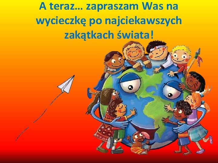A teraz… zapraszam Was na wycieczkę po najciekawszych zakątkach świata! 
