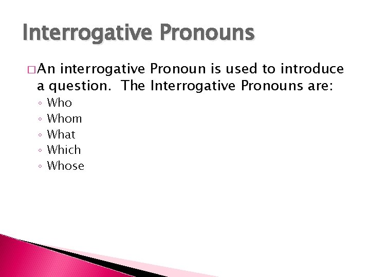 Interrogative Pronouns � An interrogative Pronoun is used to introduce a question. The Interrogative