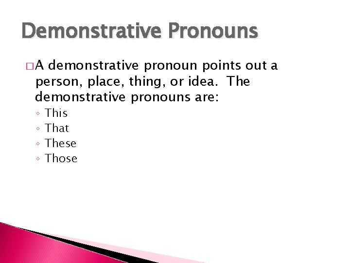 Demonstrative Pronouns �A demonstrative pronoun points out a person, place, thing, or idea. The