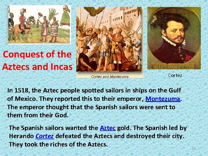 Conquest of the Aztecs and Incas Cortez In 1518, the Aztec people spotted sailors