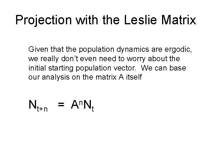 Projection with the Leslie Matrix Given that the population dynamics are ergodic, we really Projection with the Leslie Matrix Given that the population dynamics are ergodic, we really
