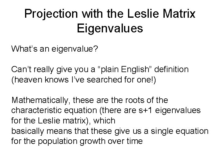 Projection with the Leslie Matrix Eigenvalues What’s an eigenvalue? Can’t really give you a Projection with the Leslie Matrix Eigenvalues What’s an eigenvalue? Can’t really give you a