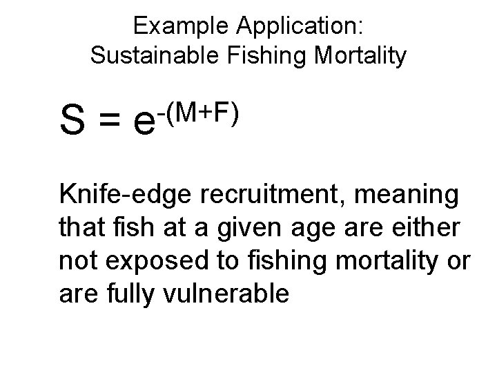 Example Application: Sustainable Fishing Mortality S= -(M+F) e Knife-edge recruitment, meaning that fish at Example Application: Sustainable Fishing Mortality S= -(M+F) e Knife-edge recruitment, meaning that fish at