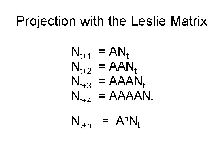 Projection with the Leslie Matrix Nt+1 Nt+2 Nt+3 Nt+4 = ANt = AAANt = Projection with the Leslie Matrix Nt+1 Nt+2 Nt+3 Nt+4 = ANt = AAANt =